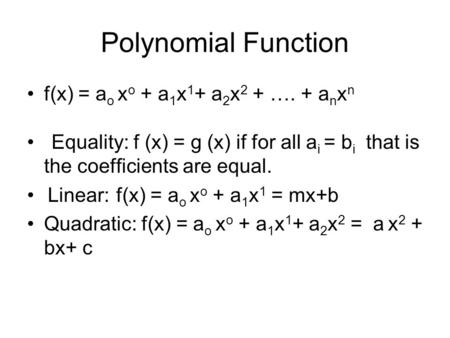 Polynomial Function f(x) = a o x o + a 1 x 1 + a 2 x 2 + …. + a n x n Equality: f (x) = g (x) if for all a i = b i that is the coefficients are equal.