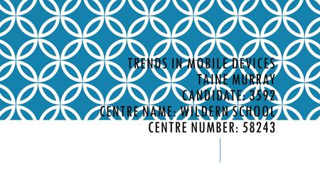 TRENDS IN MOBILE DEVICES TAINE MURRAY CANDIDATE: 3592 CENTRE NAME: WILDERN SCHOOL CENTRE NUMBER: 58243.