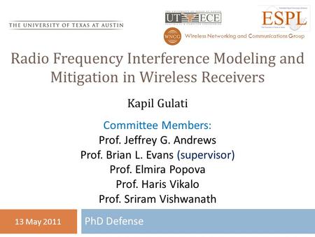 PhD Defense 13 May 2011 Wireless Networking and Communications Group Radio Frequency Interference Modeling and Mitigation in Wireless Receivers Kapil Gulati.