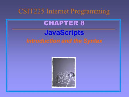 CHAPTER 8 JavaScripts Introduction and the Syntax CSIT225 Internet Programming.