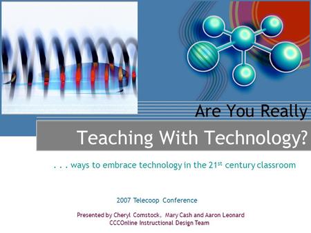 Are You Really Teaching With Technology?... ways to embrace technology in the 21 st century classroom Presented by Cheryl Comstock, Mary Cash and Aaron.