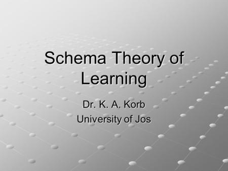 Schema Theory of Learning Dr. K. A. Korb University of Jos.