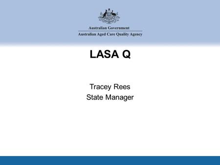 LASA Q Tracey Rees State Manager. Round six Industry performance Managing risk Promoting quality Agenda.