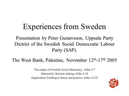 Experiences from Sweden Presentation by Peter Gustavsson, Uppsala Party Dictrict of the Swedish Social Democratic Labour Party (SAP). The West Bank, Palestine,