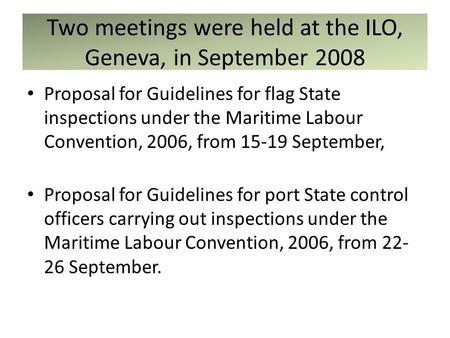 Two meetings were held at the ILO, Geneva, in September 2008 Proposal for Guidelines for flag State inspections under the Maritime Labour Convention, 2006,