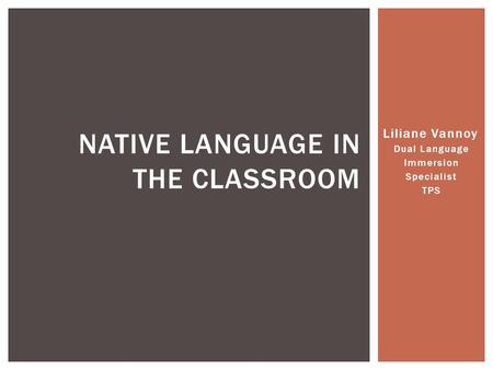 Liliane Vannoy Dual Language Immersion Specialist TPS NATIVE LANGUAGE IN THE CLASSROOM.