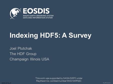 DM_PPT_NP_v01 SESIP_0715_JP Indexing HDF5: A Survey Joel Plutchak The HDF Group Champaign Illinois USA This work was supported by NASA/GSFC under Raytheon.