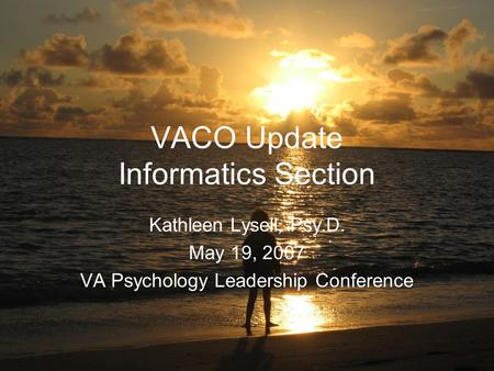 VACO Update Informatics Section Kathleen Lysell, Psy.D. May 19, 2007 VA Psychology Leadership Conference.