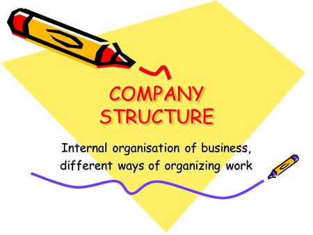 COMPANY STRUCTURE Internal organisation of business, different ways of organizing work.