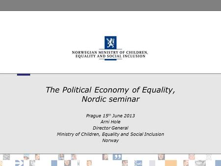 The Political Economy of Equality, Nordic seminar Prague 15 th June 2013 Arni Hole Director General Ministry of Children, Equality and Social Inclusion.