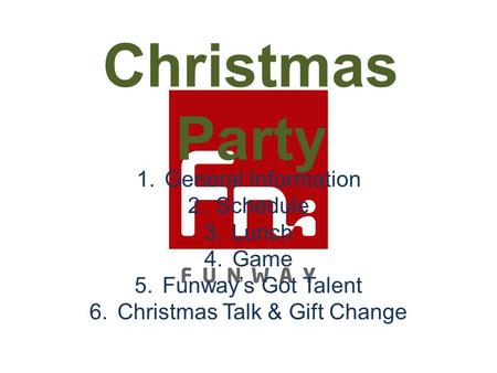 Christmas Party 1.General Information 2.Schedule 3.Lunch 4.Game 5.Funway’s Got Talent 6.Christmas Talk & Gift Change.