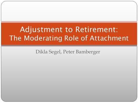 Dikla Segel, Peter Bamberger Adjustment to Retirement: The Moderating Role of Attachment.