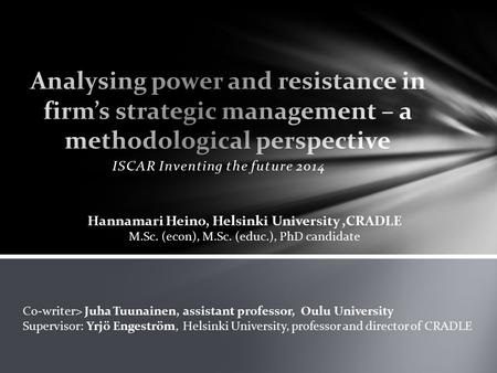 ISCAR Inventing the future 2014 Co-writer> Juha Tuunainen, assistant professor, Oulu University Supervisor: Yrjö Engeström, Helsinki University, professor.