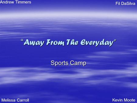 “ Away From The Everyday” Sports Camp Melissa Carroll Kevin Moote Andrew Timmers Fil DaSilva.