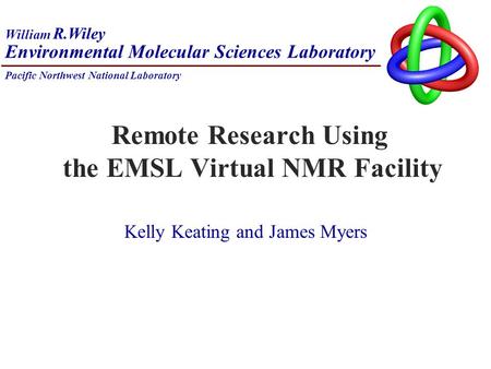 Kelly Keating and James Myers Pacific Northwest National Laboratory Environmental Molecular Sciences Laboratory William R.Wiley Remote Research Using the.