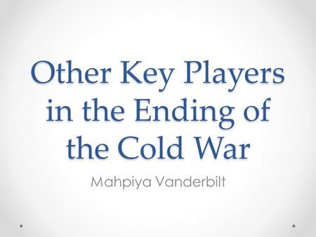 Other Key Players in the Ending of the Cold War Mahpiya Vanderbilt.