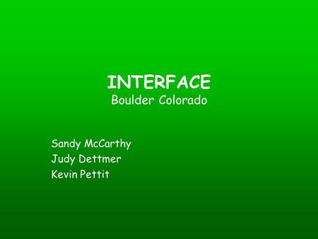 INTERFACE Boulder Colorado Sandy McCarthy Judy Dettmer Kevin Pettit.