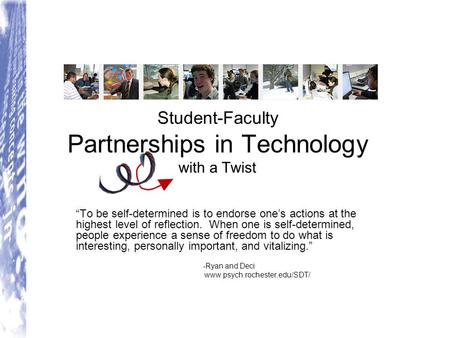 Student-Faculty Partnerships in Technology with a Twist “To be self-determined is to endorse one’s actions at the highest level of reflection. When one.