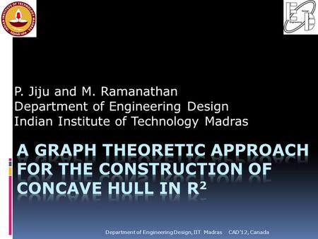 CAD’12, CanadaDepartment of Engineering Design, IIT Madras P. Jiju and M. Ramanathan Department of Engineering Design Indian Institute of Technology Madras.