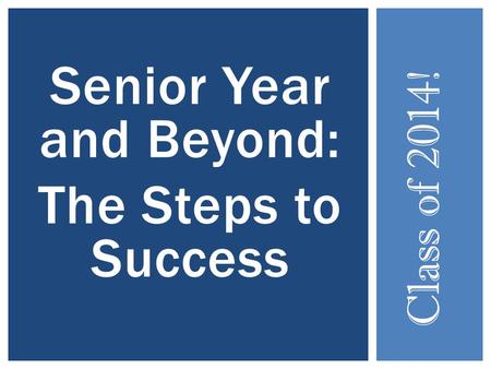 Senior Year and Beyond: The Steps to Success Class of 2014!