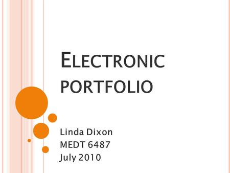 E LECTRONIC PORTFOLIO Linda Dixon MEDT 6487 July 2010.