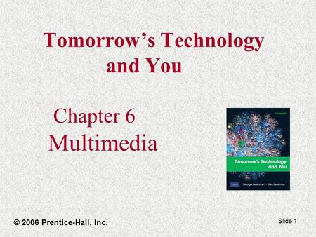 Slide 1 Tomorrow’s Technology and You Chapter 6 Multimedia © 2006 Prentice-Hall, Inc.