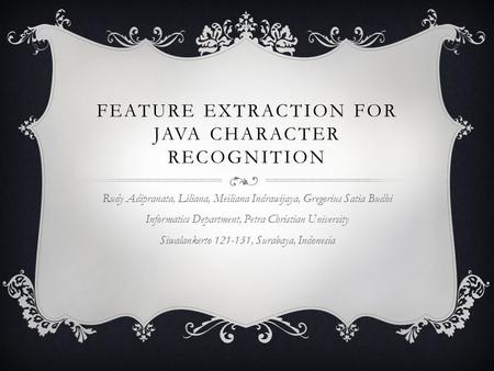 FEATURE EXTRACTION FOR JAVA CHARACTER RECOGNITION Rudy Adipranata, Liliana, Meiliana Indrawijaya, Gregorius Satia Budhi Informatics Department, Petra Christian.