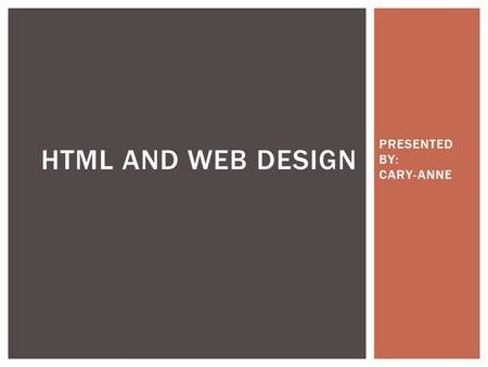 PRESENTED BY: CARY-ANNE HTML AND WEB DESIGN. HTML Browsers Tags: What are they?, Common Tags Lists Links and Anchors Images DIVs Validation WHAT WE’LL.