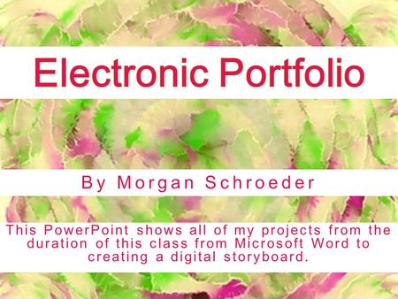 By Morgan Schroeder This PowerPoint shows all of my projects from the duration of this class from Microsoft Word to creating a digital storyboard.