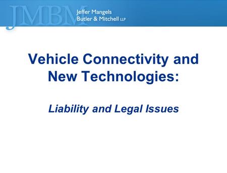 ©2012 Jeffer Mangels Butler & Mitchell LLP. All rights reserved Vehicle Connectivity and New Technologies: Liability and Legal Issues.