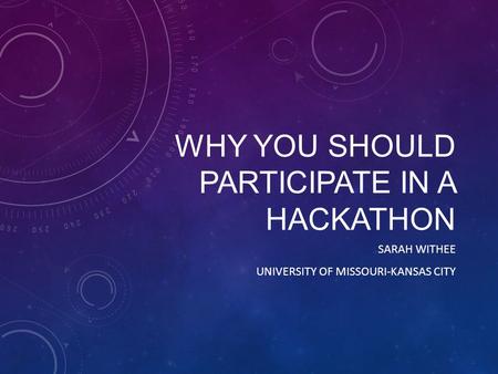 WHY YOU SHOULD PARTICIPATE IN A HACKATHON SARAH WITHEE UNIVERSITY OF MISSOURI-KANSAS CITY.