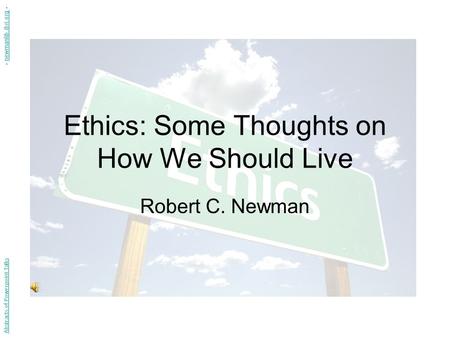 Ethics: Some Thoughts on How We Should Live Robert C. Newman Abstracts of Powerpoint Talks - newmanlib.ibri.org -newmanlib.ibri.org.