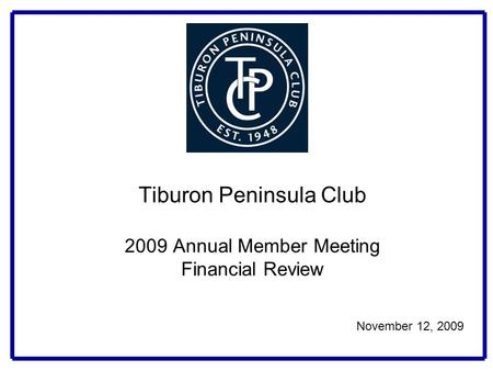 Tiburon Peninsula Club 2009 Annual Member Meeting Financial Review November 12, 2009.