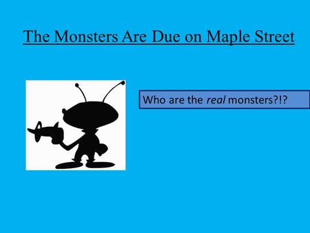 The Monsters Are Due on Maple Street