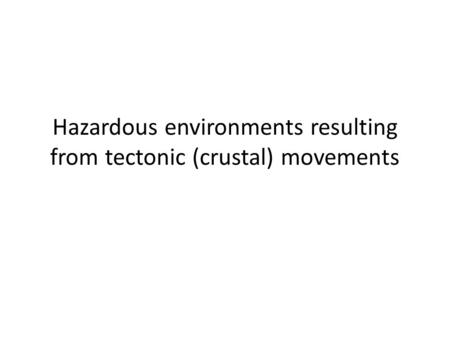 Hazardous environments resulting from tectonic (crustal) movements