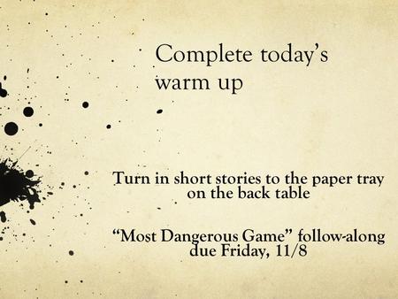 Complete today’s warm up Turn in short stories to the paper tray on the back table “Most Dangerous Game” follow-along due Friday, 11/8.