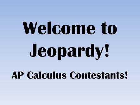 Welcome to Jeopardy! AP Calculus Contestants!. Call 911! We Need a Parametric. Too hip to be squared. Can You Function in the Morning? Opposites Attract.