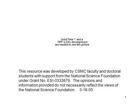 1 This resource was developed by CSMC faculty and doctoral students with support from the National Science Foundation under Grant No. ESI-0333879. The.