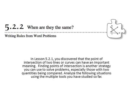 In Lesson 5.2.1, you discovered that the point of intersection of two lines or curves can have an important meaning.  Finding points of intersection is.