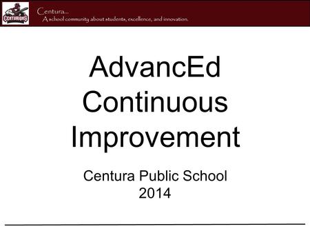 AdvancEd Continuous Improvement Centura Public School 2014 Centura... A school community about students, excellence, and innovation.