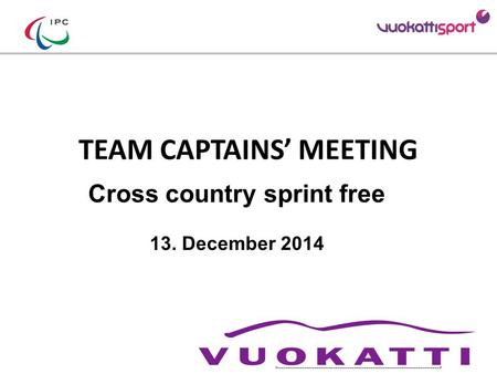 TEAM CAPTAINS’ MEETING Cross country sprint free 13. December 2014 Add your Logo Add LOC sponsors logos (TV relevant)