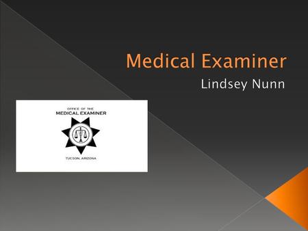  Perform autopsies to determine cause of death  May testify in a court of law  May collect remains from a crime scene  Determine the manner of death.