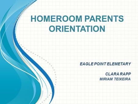 HOMEROOM PARENTS ORIENTATION EAGLE POINT ELEMETARY CLARA RAPP MIRIAM TEIXEIRA.