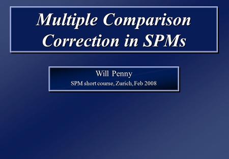 Multiple Comparison Correction in SPMs Will Penny SPM short course, Zurich, Feb 2008 Will Penny SPM short course, Zurich, Feb 2008.