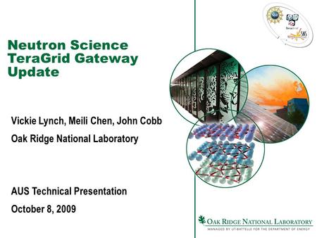 Neutron Science TeraGrid Gateway Update Vickie Lynch, Meili Chen, John Cobb Oak Ridge National Laboratory AUS Technical Presentation October 8, 2009.