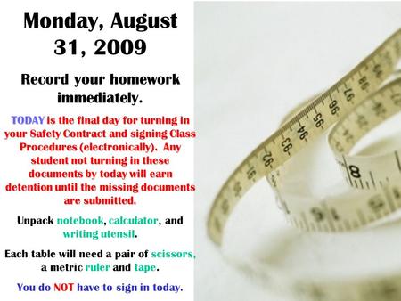 Monday, August 31, 2009 Record your homework immediately. TODAY is the final day for turning in your Safety Contract and signing Class Procedures (electronically).