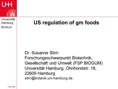 Universität Hamburg BIOGUM US regulation of gm foods Dr. Susanne Stirn Forschungsschwerpunkt Biotechnik, Gesellschaft und Umwelt (FSP BIOGUM) Universität.