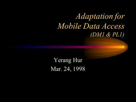 Adaptation for Mobile Data Access (DM1 & PL1) Yerang Hur Mar. 24, 1998.