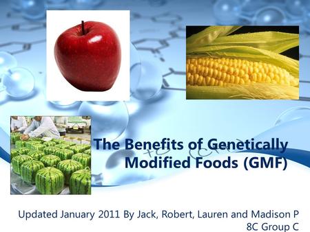 The Benefits of Genetically Modified Foods (GMF) Updated January 2011 By Jack, Robert, Lauren and Madison P 8C Group C.