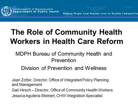 The Role of Community Health Workers in Health Care Reform MDPH Bureau of Community Health and Prevention Division of Prevention and Wellness Jean Zotter,